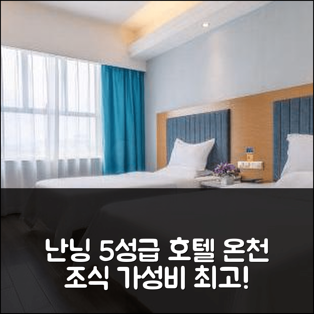 난닝 숙소 여행 호텔 추천 남령 지우추완 온천 호텔 | 5성급 조식과 가성비 좋은 위치의 매력 7가지