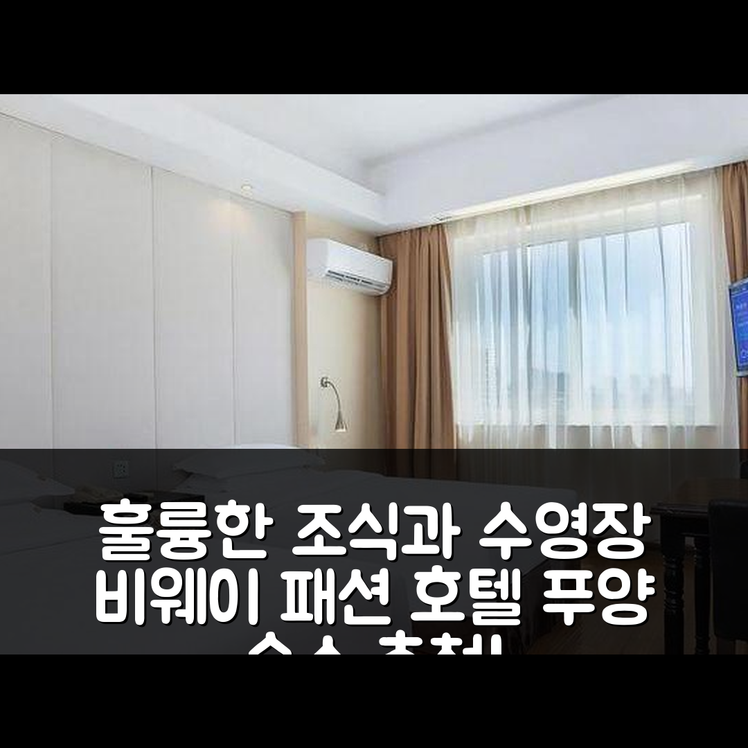 푸양 숙소 여행 호텔 추천 비웨이 패션 호텔 | 가성비 뛰어난 조식과 수영장 이용 팁 5가지