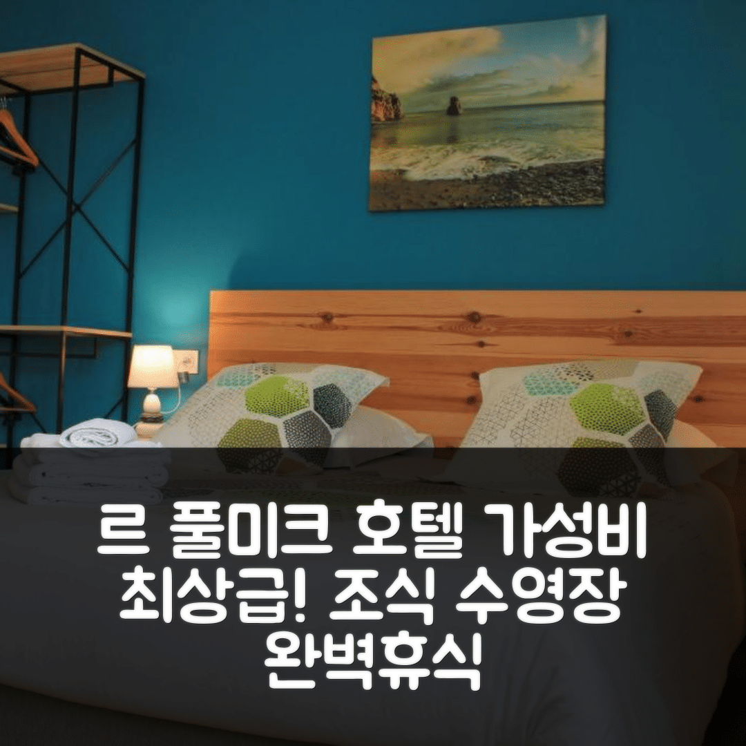 크로종 숙소 여행 호텔 추천 르 풀미크 호텔 | 가성비 좋은 4성급 조식과 수영장으로 완벽한 휴식지 5가지 팁