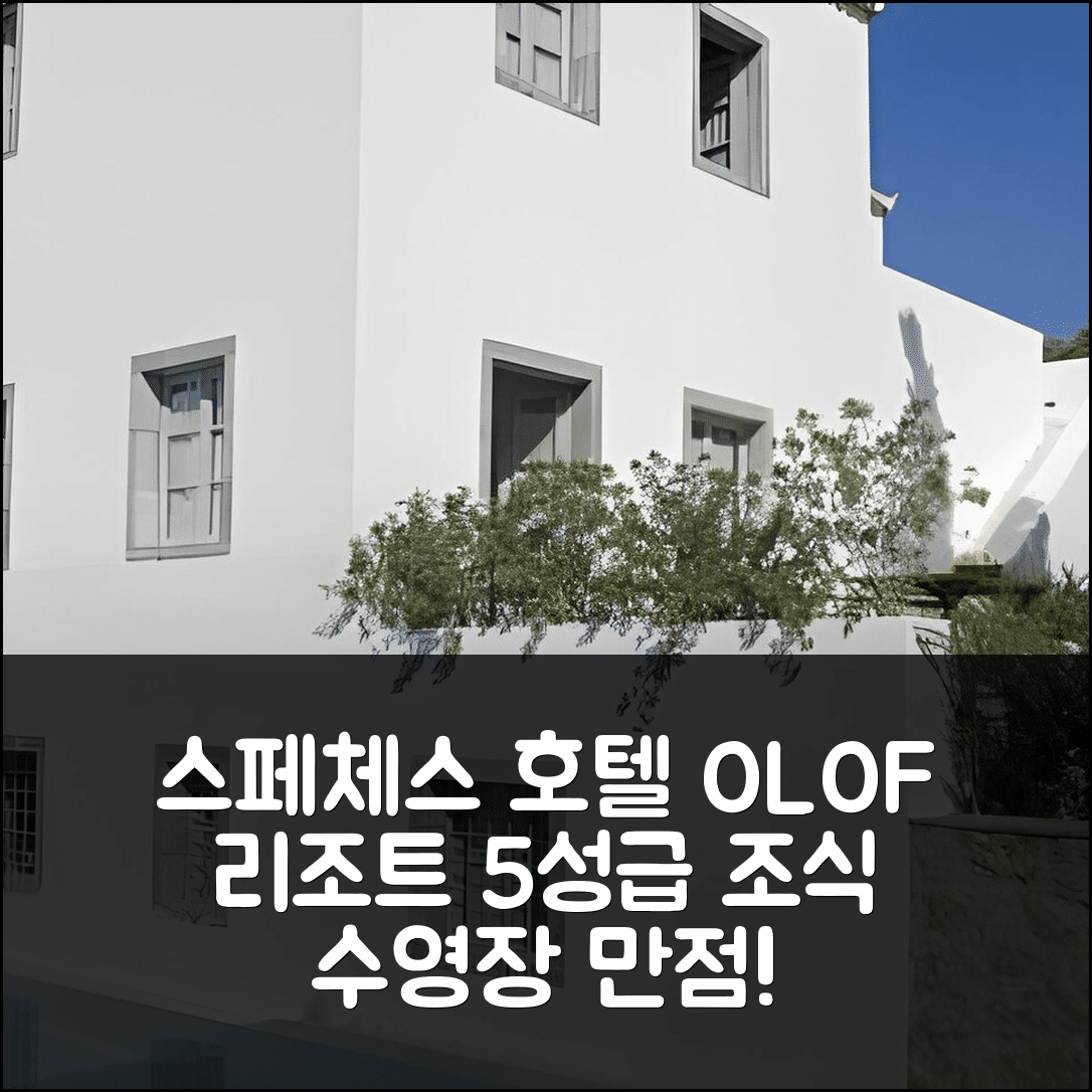 스페체스 숙소 여행 호텔 추천 올로프 리조트 | 가격과 위치가 뛰어난 5성급 조식 및 수영장 정보 7가지