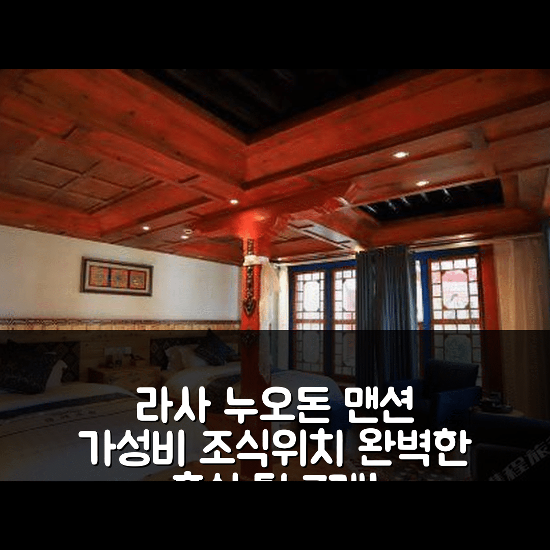 라싸 숙소 여행 호텔 추천 라사 누오돈 맨션 | 가성비 뛰어난 조식과 편리한 위치로 완벽한 휴식 7가지 팁
